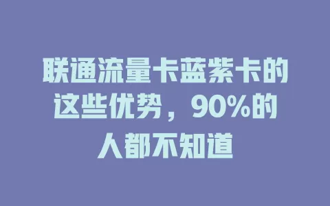 联通流量卡蓝紫卡的这些优势，90%的人都不知道