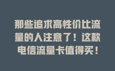 那些追求高性价比流量的人注意了！这款电信流量卡值得买！