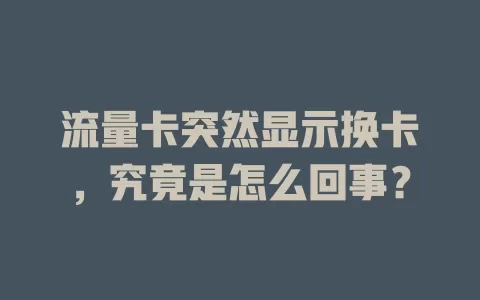 流量卡突然显示换卡，究竟是怎么回事？