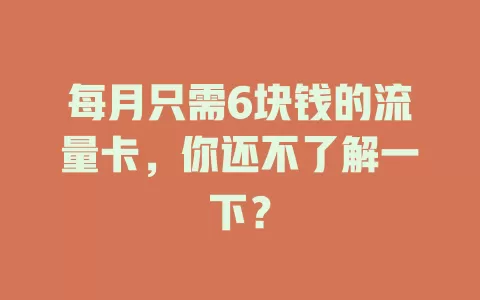 每月只需6块钱的流量卡，你还不了解一下？