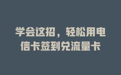 学会这招，轻松用电信卡签到兑流量卡