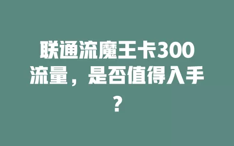 联通流魔王卡300流量，是否值得入手？