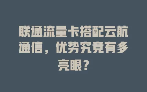 联通流量卡搭配云航通信，优势究竟有多亮眼？