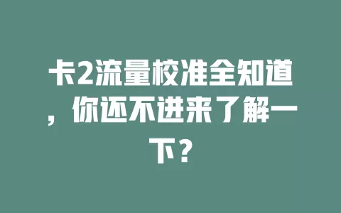 卡2流量校准全知道，你还不进来了解一下？