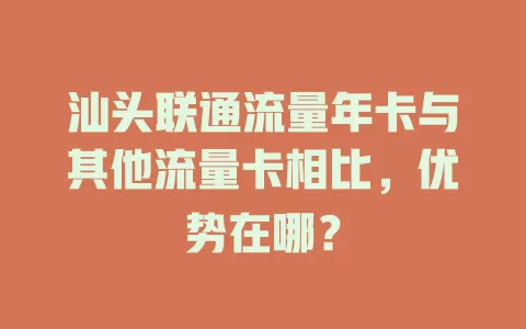 汕头联通流量年卡与其他流量卡相比，优势在哪？