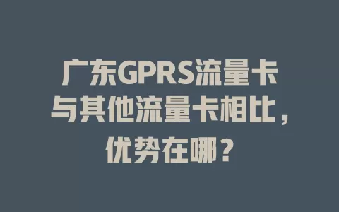 广东GPRS流量卡与其他流量卡相比，优势在哪？