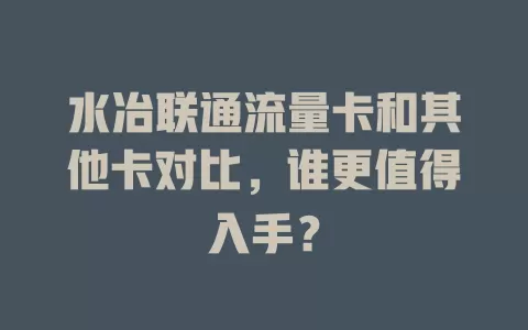水冶联通流量卡和其他卡对比，谁更值得入手？