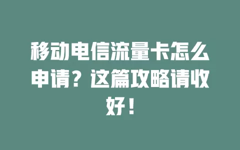 移动电信流量卡怎么申请？这篇攻略请收好！
