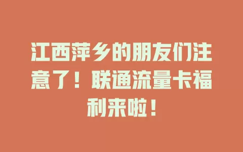 江西萍乡的朋友们注意了！联通流量卡福利来啦！