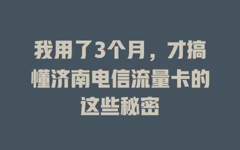 我用了3个月，才搞懂济南电信流量卡的这些秘密