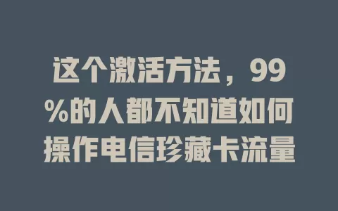 这个激活方法，99%的人都不知道如何操作电信珍藏卡流量