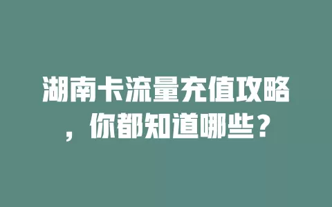 湖南卡流量充值攻略，你都知道哪些？