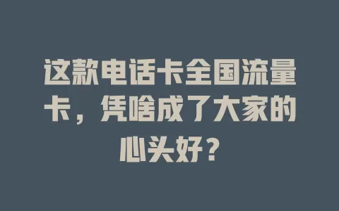 这款电话卡全国流量卡，凭啥成了大家的心头好？