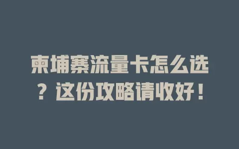 柬埔寨流量卡怎么选？这份攻略请收好！