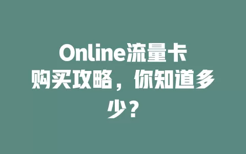 Online流量卡购买攻略，你知道多少？