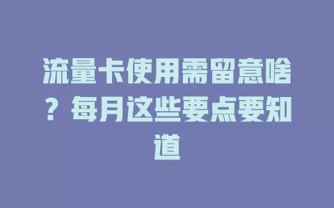 流量卡使用需留意啥？每月这些要点要知道