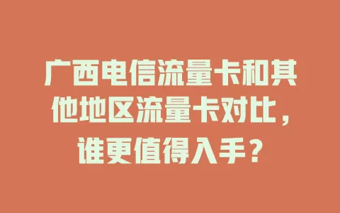 广西电信流量卡和其他地区流量卡对比，谁更值得入手？