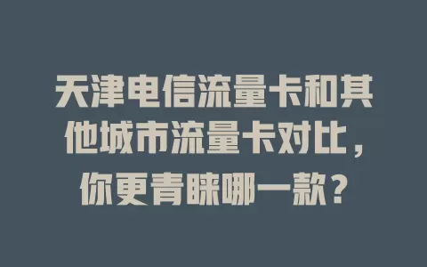 天津电信流量卡和其他城市流量卡对比，你更青睐哪一款？