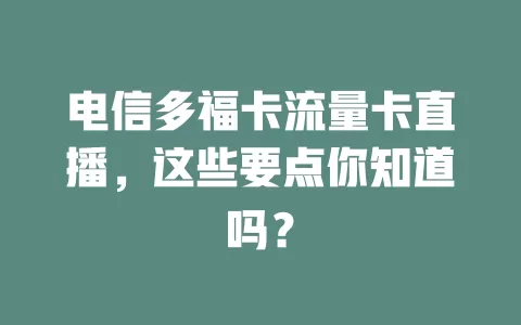 电信多福卡流量卡直播，这些要点你知道吗？
