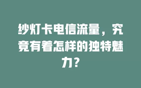 纱灯卡电信流量，究竟有着怎样的独特魅力？