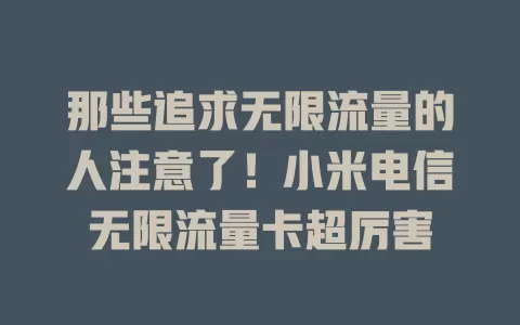 那些追求无限流量的人注意了！小米电信无限流量卡超厉害