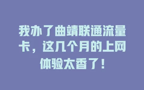 我办了曲靖联通流量卡，这几个月的上网体验太香了！