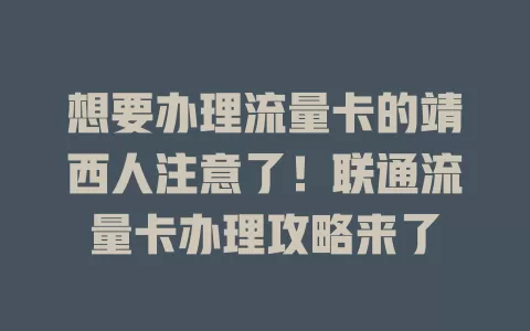 想要办理流量卡的靖西人注意了！联通流量卡办理攻略来了