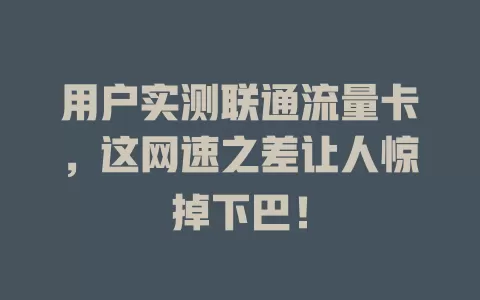 用户实测联通流量卡，这网速之差让人惊掉下巴！
