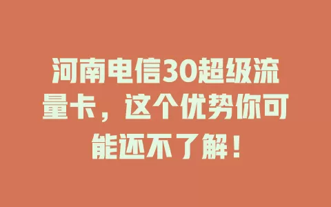 河南电信30超级流量卡，这个优势你可能还不了解！
