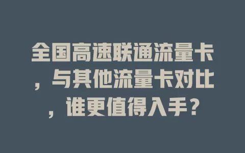全国高速联通流量卡，与其他流量卡对比，谁更值得入手？