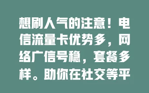 想刷人气的注意！电信流量卡优势多，网络广信号稳，套餐多样。助你在社交等平台自由穿梭，增加曝光，快来用它刷出高人气