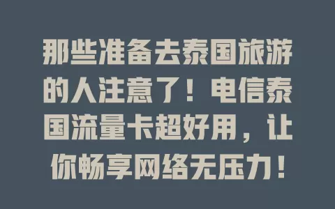 那些准备去泰国旅游的人注意了！电信泰国流量卡超好用，让你畅享网络无压力！
