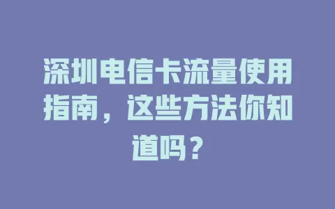 深圳电信卡流量使用指南，这些方法你知道吗？