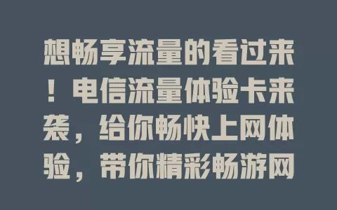想畅享流量的看过来！电信流量体验卡来袭，给你畅快上网体验，带你精彩畅游网络，快来了解！