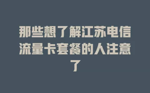 那些想了解江苏电信流量卡套餐的人注意了