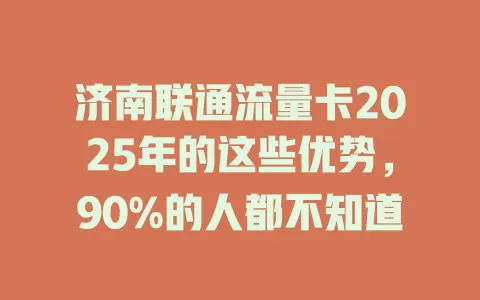 济南联通流量卡2025年的这些优势，90%的人都不知道