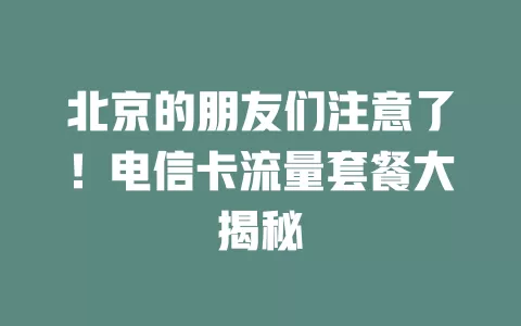 北京的朋友们注意了！电信卡流量套餐大揭秘