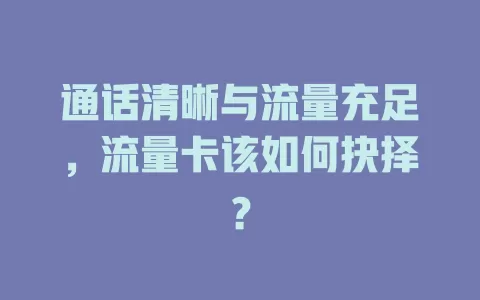 通话清晰与流量充足，流量卡该如何抉择？