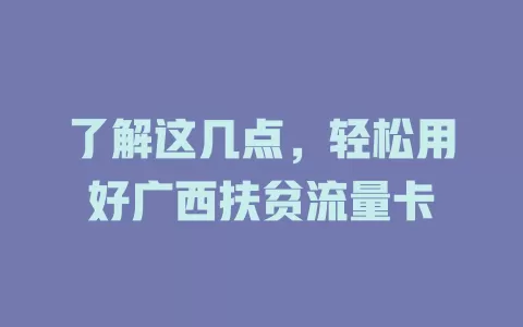 了解这几点，轻松用好广西扶贫流量卡