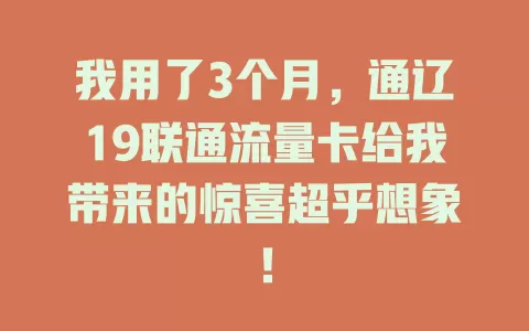 我用了3个月，通辽19联通流量卡给我带来的惊喜超乎想象！