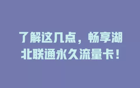 了解这几点，畅享湖北联通永久流量卡！