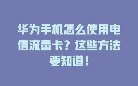 华为手机怎么使用电信流量卡？这些方法要知道！
