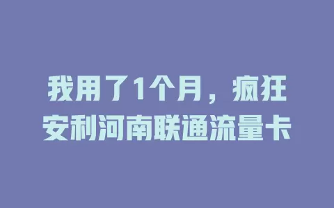 我用了1个月，疯狂安利河南联通流量卡