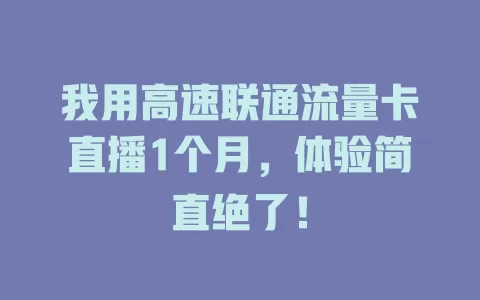 我用高速联通流量卡直播1个月，体验简直绝了！