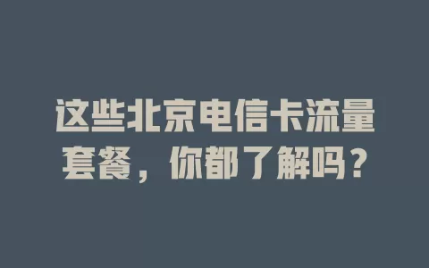 这些北京电信卡流量套餐，你都了解吗？