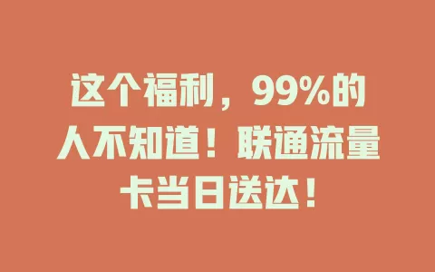 这个福利，99%的人不知道！联通流量卡当日送达！