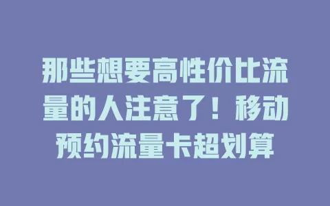 那些想要高性价比流量的人注意了！移动预约流量卡超划算