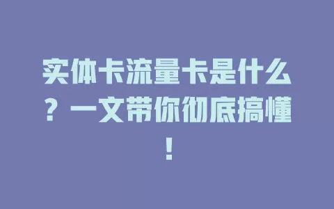 实体卡流量卡是什么？一文带你彻底搞懂！