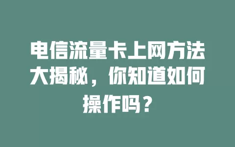 电信流量卡上网方法大揭秘，你知道如何操作吗？