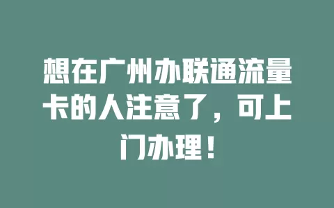 想在广州办联通流量卡的人注意了，可上门办理！